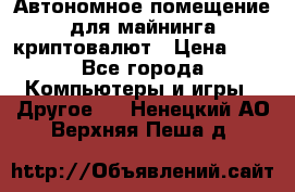 Автономное помещение для майнинга криптовалют › Цена ­ 1 - Все города Компьютеры и игры » Другое   . Ненецкий АО,Верхняя Пеша д.